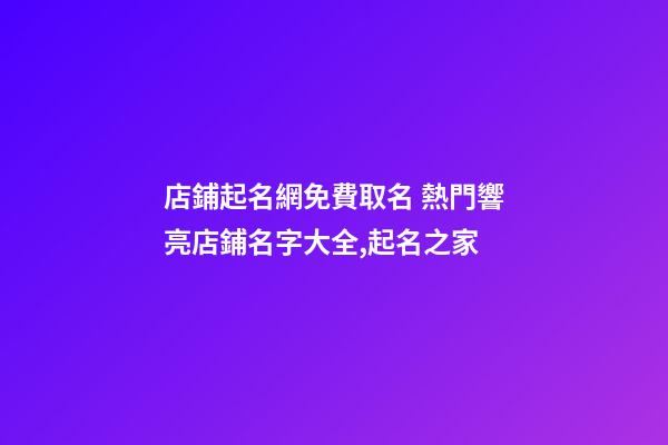 店鋪起名網免費取名 熱門響亮店鋪名字大全,起名之家-第1張-店鋪起名-玄機派